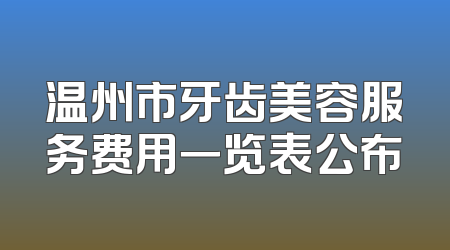 温州市牙齿美容服务费用一览表公布