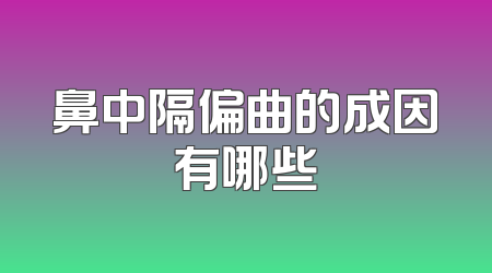 鼻中隔偏曲的成因有哪些