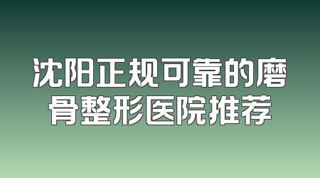 沈阳正规可靠的磨骨整形医院推荐