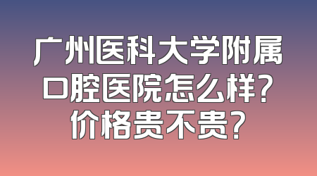 广州医科大学附属口腔医院怎么样？价格贵不贵？