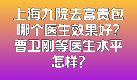 上海九院去富贵包哪个医生效果好？曹卫刚等医生水平怎样？