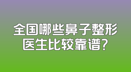 全国哪些鼻子整形医生比较靠谱？