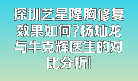 深圳艺星隆胸修复效果如何？杨灿龙与牛克辉医生的对比分析！