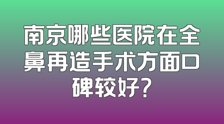 南京哪些医院在全鼻再造手术方面口碑较好？