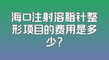 海口注射溶脂针整形项目的费用是多少？