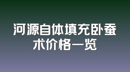 河源自体填充卧蚕术价格一览