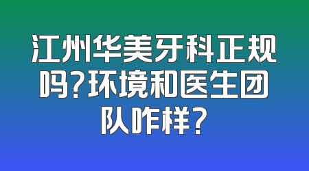 江州华美牙科正规吗？环境和医生团队咋样？