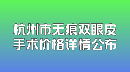 杭州市无痕双眼皮手术价格详情公布