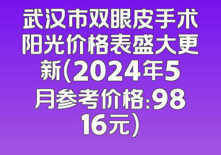 武汉市双眼皮手术阳光价格表盛大更新（2024年5月参考价格：9816元）
