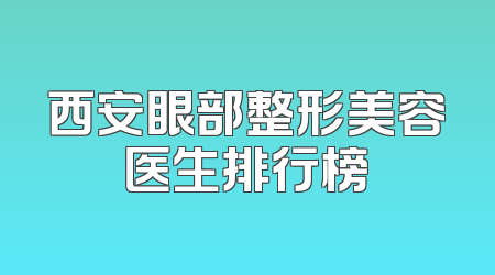 西安眼部整形美容医生排行榜