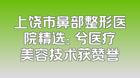 上饶市鼻部整形医院精选：婼兮医疗美容技术获赞誉