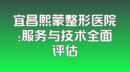 宜昌熙蒙整形医院：服务与技术全面评估