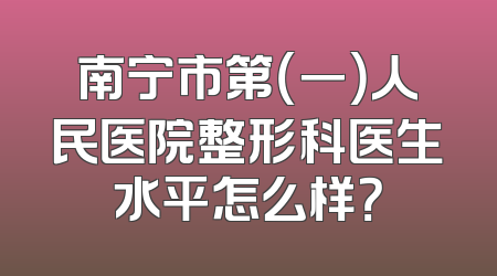 南宁市第（一）人民医院整形科医生水平怎么样？