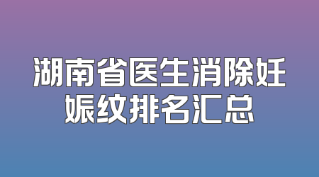 湖南省医生消除妊娠纹排名汇总