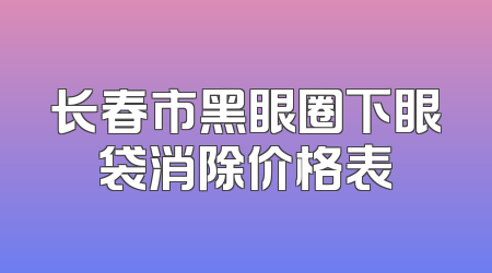 长春市黑眼圈下眼袋消除价格表