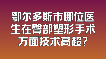 鄂尔多斯市哪位医生在臀部塑形手术方面技术高超？