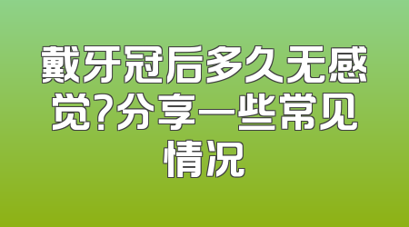 戴牙冠后多久无感觉？分享一些常见情况