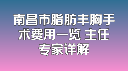 南昌市脂肪丰胸手术费用一览 主任专家详解