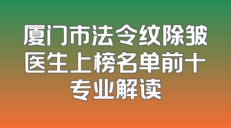 厦门市法令纹除皱医生上榜名单前十专业解读