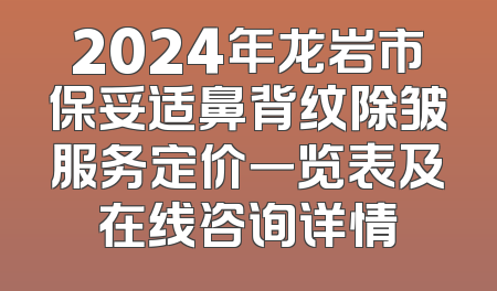 2024年龙岩市保妥适鼻背纹除皱服务定价一览表及在线咨询详情