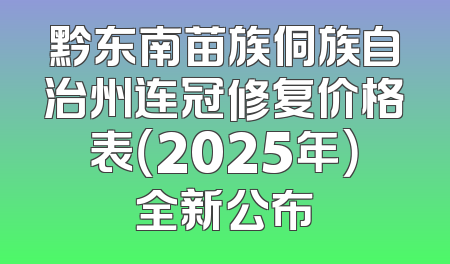 黔东南苗族侗族自治州连冠修复价格表（2025年）全新公布