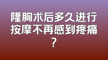隆胸术后多久进行按摩不再感到疼痛？