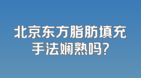 北京东方脂肪填充手法娴熟吗？