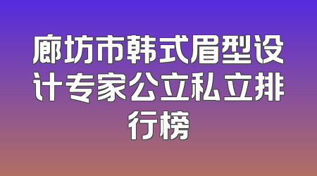 廊坊市韩式眉型设计专家公立私立排行榜