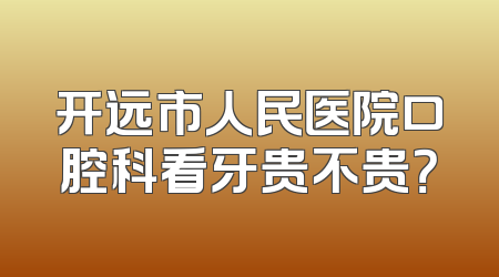 开远市人民医院口腔科看牙贵不贵？