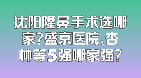 沈阳隆鼻手术选哪家？盛京医院、杏林等5强哪家强？