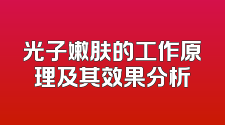 光子嫩肤的工作原理及其效果分析