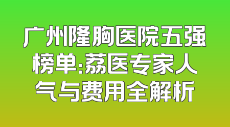 广州隆胸医院五强榜单：荔医专家人气与费用全解析
