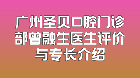 广州圣贝口腔门诊部曾融生医生评价与专长介绍