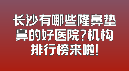 长沙有哪些隆鼻垫鼻的好医院？机构排行榜来啦！