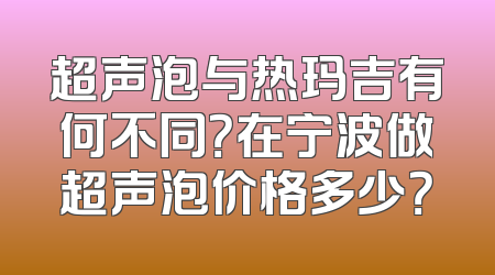超声泡与热玛吉有何不同？在宁波做超声泡价格多少？