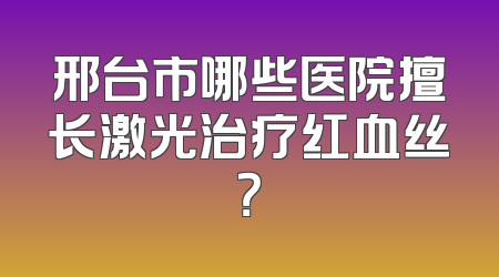 邢台市哪些医院擅长激光治疗红血丝？