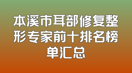 本溪市耳部修复整形专家前十排名榜单汇总