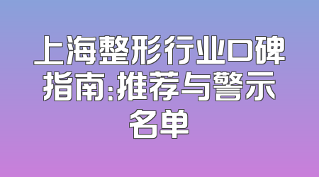 上海整形行业口碑指南：推荐与警示名单