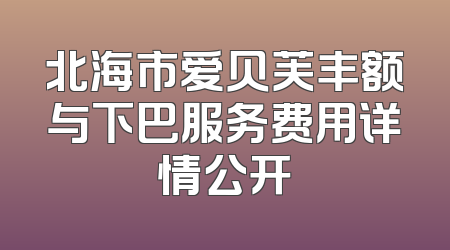 北海市爱贝芙丰额与下巴服务费用详情公开