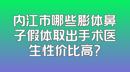 内江市哪些膨体鼻子假体取出手术医生性价比高？