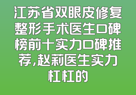 江苏省双眼皮修复整形手术医生口碑榜前十实力口碑推荐，赵莉医生实力杠杠的