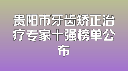 贵阳市牙齿矫正治疗专家十强榜单公布