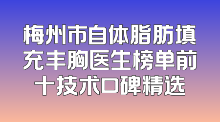 梅州市自体脂肪填充丰胸医生榜单前十技术口碑精选