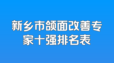 新乡市颌面改善专家十强排名表