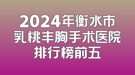 2024年衡水市乳桃丰胸手术医院排行榜前五