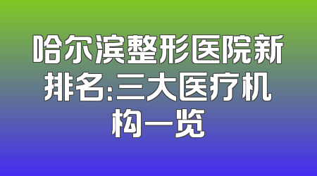 哈尔滨整形医院新排名：三大医疗机构一览