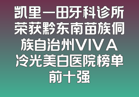 凯里一田牙科诊所荣获黔东南苗族侗族自治州VIVA冷光美白医院榜单前十强