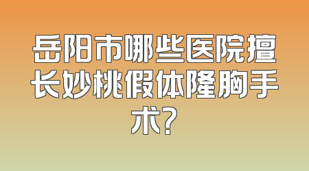 岳阳市哪些医院擅长妙桃假体隆胸手术？