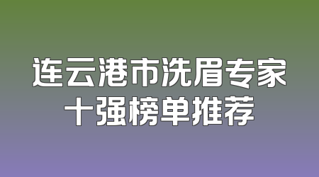 连云港市洗眉专家十强榜单推荐