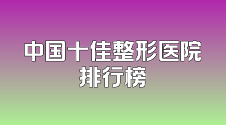 中国十佳整形医院排行榜